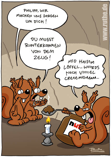 Zwei Eichhörnchen stehen vor einem zugedröhnt wirkenden Eichhörnchen, das auf einem Löffel Nutella erhitzt. 1. Eichhörnchen: "Philipp, wir machen uns Sorgen um dich!" 2. Eichhörnchen: "Du musst runterkommen von dem Zeug!". 3. Eichhörnchen (benebelt): "Mid haissm Löffel wird's noch viiiiiiiiiel creeeemigaaaa!"